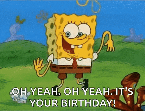 a cartoon of spongebob saying " oh yeah oh yeah it 's your birthday ! "