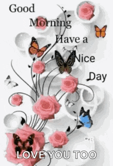 good morning have a nice day love you too with roses and butterflies
