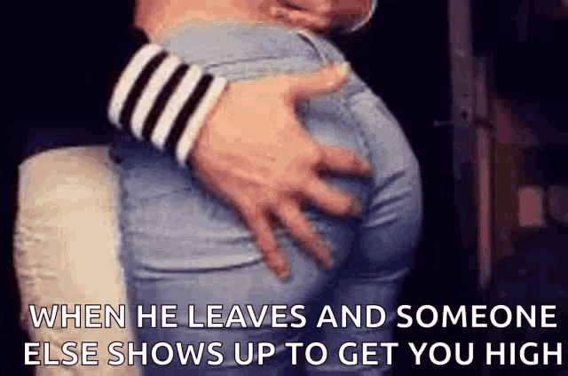 a man is touching a woman 's butt with the caption when he leaves and someone else show up to get you high