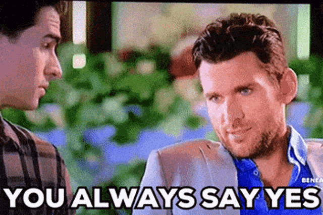 two men are talking to each other and one of them is saying `` you always say yes ''