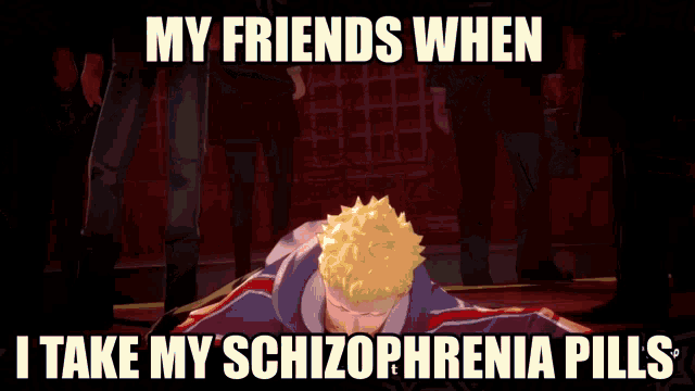 a cartoon character with the words " my friends when i take my schizophrenia pills " on the bottom
