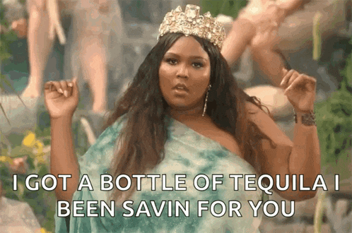 a woman with a crown on her head says " i got a bottle of tequila i been savin for you "