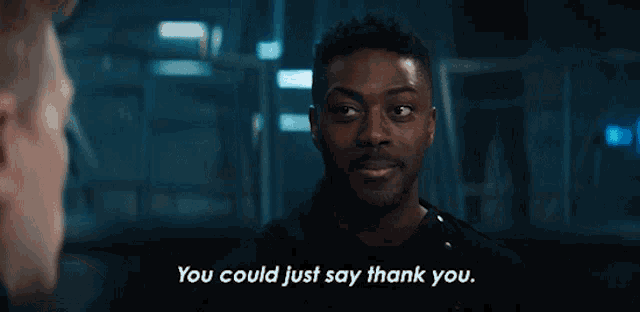 two men are talking to each other and one of them is saying " you could just say thank you " .
