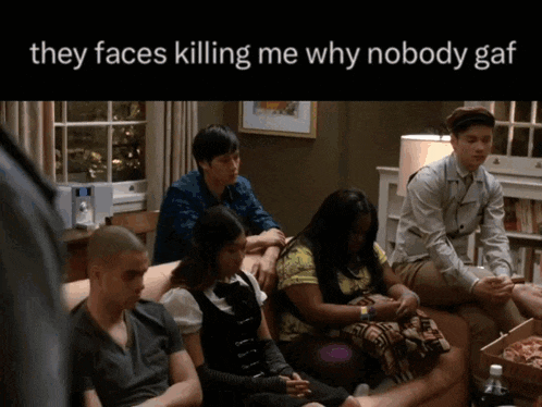 a group of people sitting on a couch with the words they faces killing me why nobody gaf