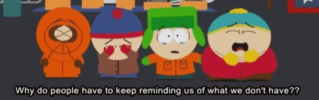 a cartoon of south park characters with the caption why do people have to keep reminding us of what we do n't have