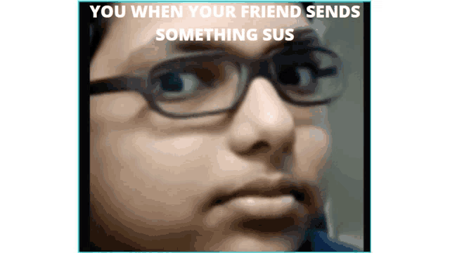 a picture of a person with glasses and the words " you when your friend sends something sus "