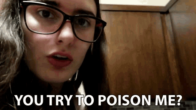 a woman wearing glasses is asking you try to poison me