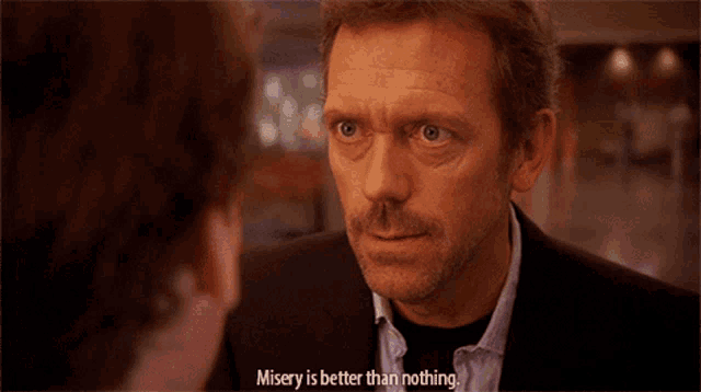 a man says misery is better than nothing while looking at another man