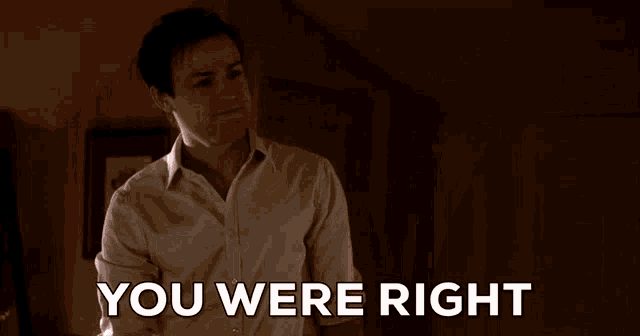 a man in a white shirt says " you were right " in a dark room