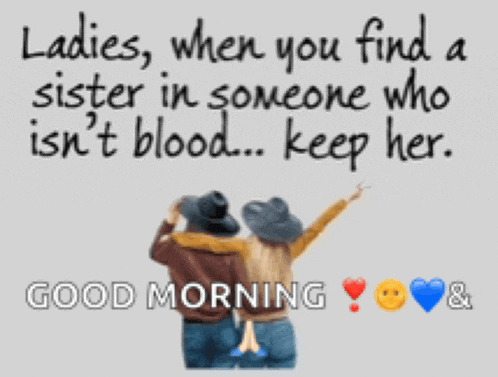 ladies when you find a sister in someone who isn 't blood keep her good morning