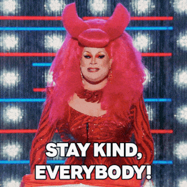 a drag queen says " stay kind everybody "