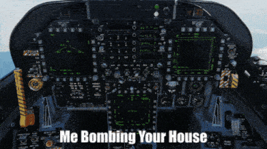 a cockpit of an airplane with the words me bombing your house on the bottom