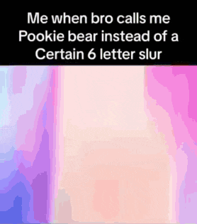 a meme that says me when bro calls me pookie bear instead of a certain 6 letter slur