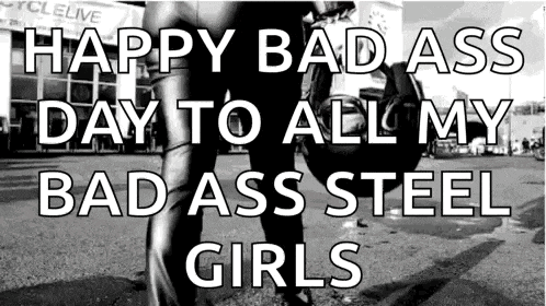a black and white photo with the words `` happy bad ass day to all my bad ass steel girls '' written on it .
