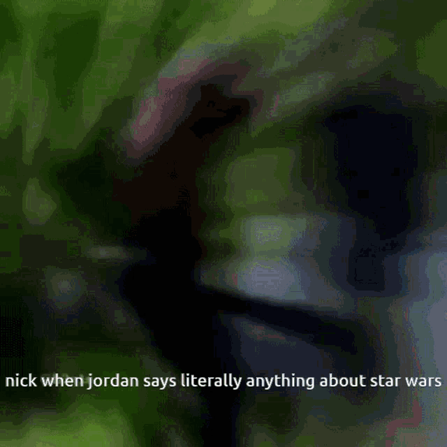 nick when jordan says literally anything about star wars is shown in a blurry picture