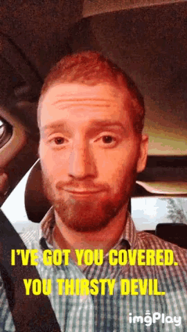 a man in a plaid shirt says i 've got you covered you thirsty devil ..
