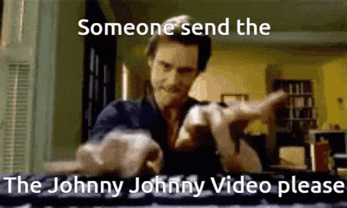 someone send the johnny johnny video please is written on a screen