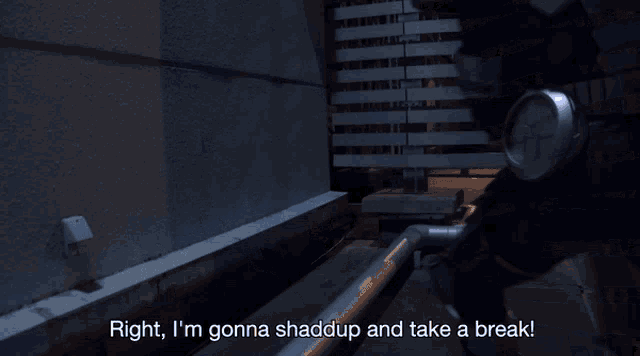 a person says right i 'm gonna shadd up and take a break