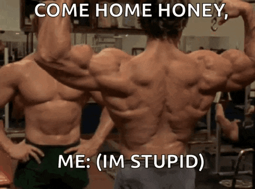 two muscular men flexing their muscles in a gym with a caption that says come home honey me ( im stupid )