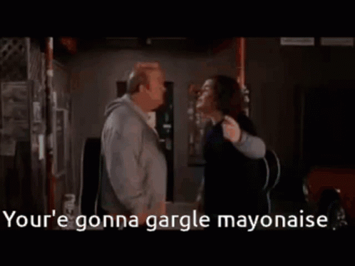 Youre Gonna Gargle Mayonaise GIF - Youre Gonna Gargle Mayonaise GIFs