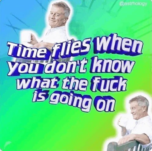 a poster that says time flies when you dont know what the fuck is going on