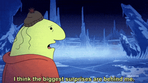 a cartoon character says " i think the biggest surprises are behind me .. "