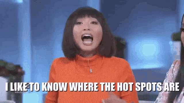 a woman in an orange sweater says i like to know where the hot spots are .