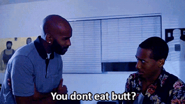 two men are talking to each other and one of them is saying " you dont eat butt "