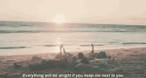 a group of people laying on a beach with a quote that says everything will be alright if you keep me next to you
