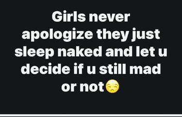 a black and white sign that says girls never apologize they just sleep naked and let u decide if u still mad or not
