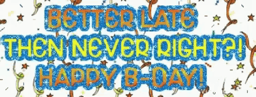 a sign that says better late then never right ! happy b-day