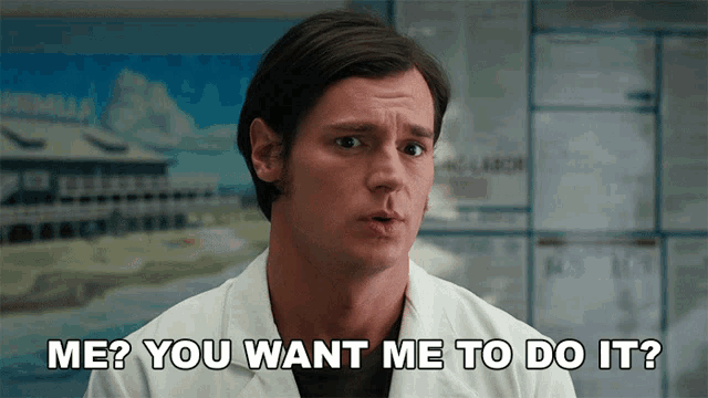 a man in a lab coat says " me ? you want me to do it ? "