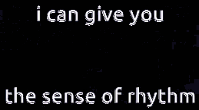 i can give you the sense of rhythm written on a black background