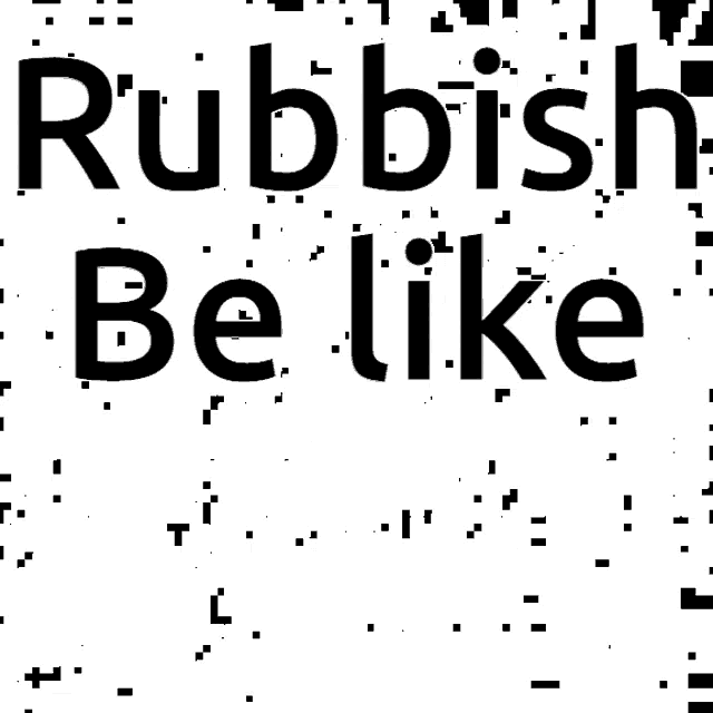 rubbish be like is written in black on a white background
