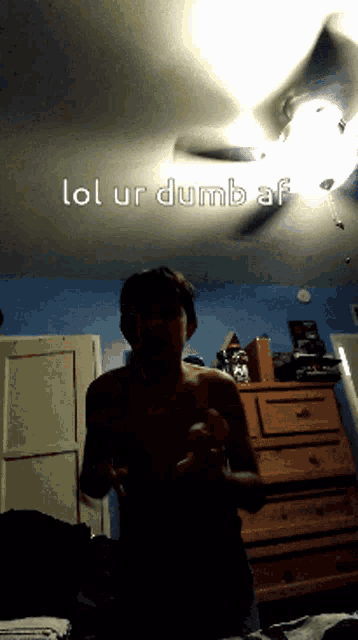 a shirtless man in a bedroom with the words lol ur dumb af