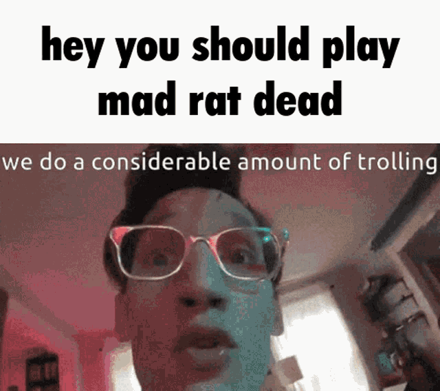 a man wearing glasses says " hey you should play mad rat dead we do a considerable amount of trolling "