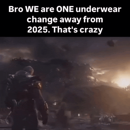 a meme that says " bro we are one underwear change away from 2025 that 's crazy "