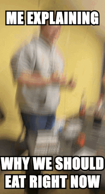 a blurry picture of a man with the words me explaining why we should eat right now