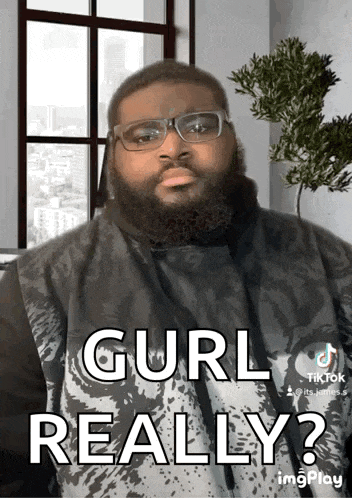 a man with glasses and a beard says gurl really .