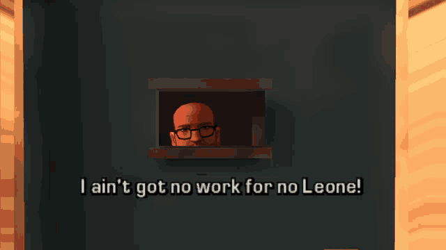 a man with glasses looks out of a window with the words i ain t got no work for no leone