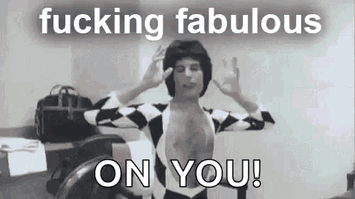 a black and white photo of freddie mercury with the words `` fucking fabulous on you '' written above him .