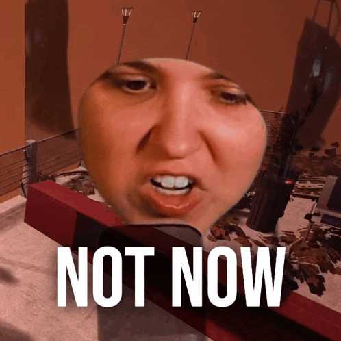 a picture of a person 's face with the words " not now " written below it