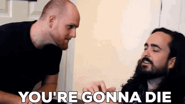 two men are talking to each other and one of them says you 're gonna die .