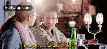 a man and a woman are sitting at a table and the man is saying first go for a cup of coffee with the guy