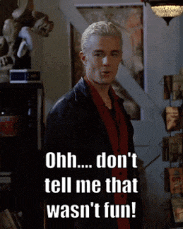 a spike from buffy the vampire slayer says ohh don t tell me that wasn 't fun