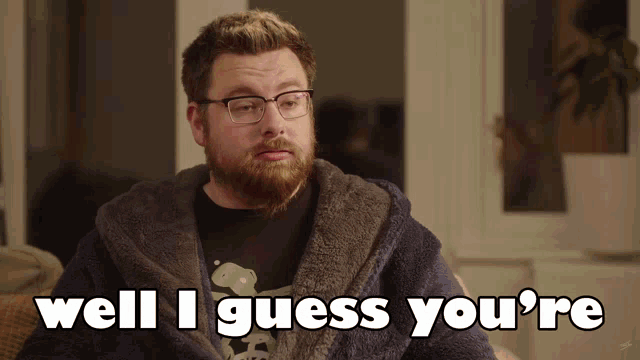 a man with glasses and a beard says " well i guess you 're "