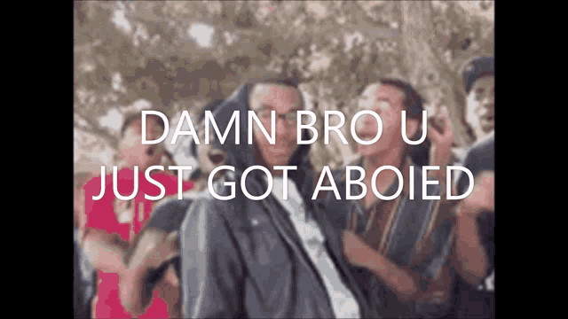 a man in a hooded jacket with the words damn bro u just got aboied