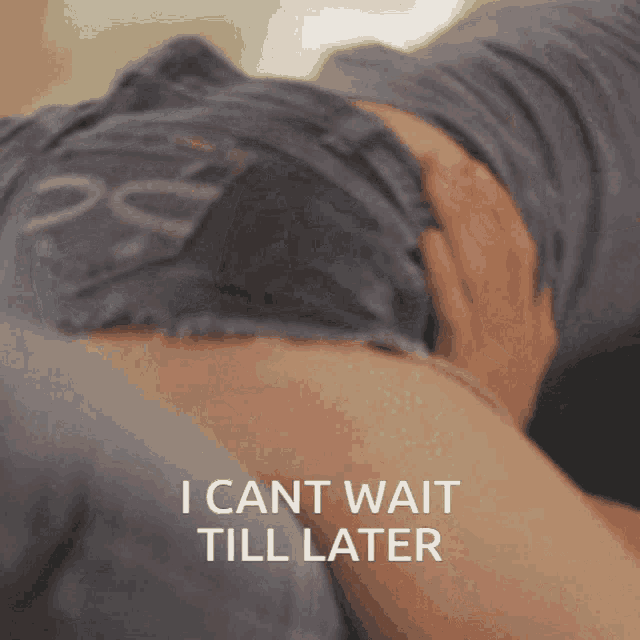a close up of a person 's butt with the words " i can t wait till later " above it