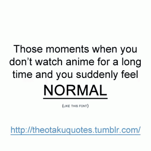 those moments when you don 't watch anime for a long time and you suddenly feel normal ( like this font )
