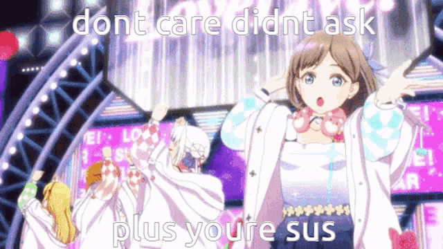 a group of anime girls are dancing on a stage with a caption that says " dont care didnt ask plus you 're sus "
